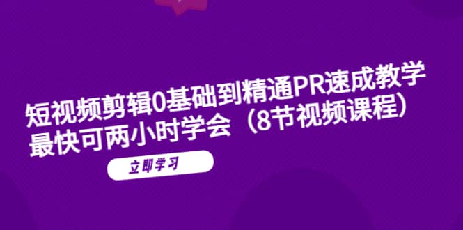 短视频剪辑0基础到精通PR速成教学：最快可两小时学会（8节视频课程）白米粥资源网-汇集全网副业资源白米粥资源网