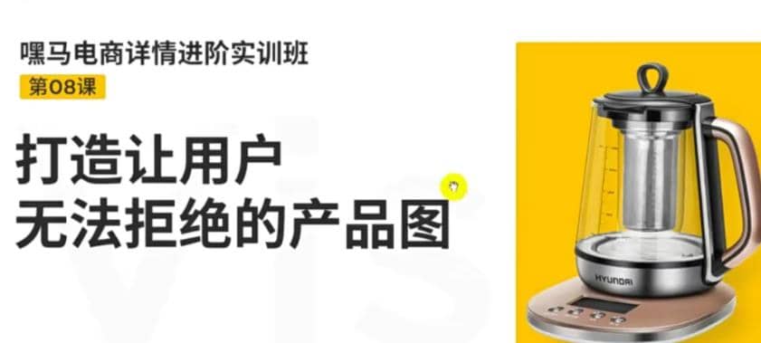 嘿马电商详情进阶实训班，打造让用户无法拒绝的产品图（12节课）白米粥资源网-汇集全网副业资源白米粥资源网