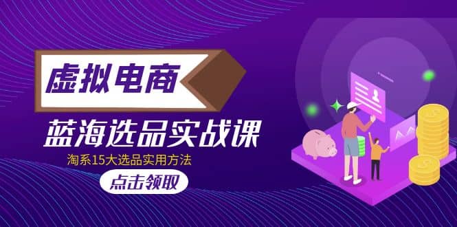 虚拟电商 · 蓝海选品实战课，淘系15大选品实用方法白米粥资源网-汇集全网副业资源白米粥资源网