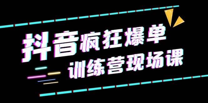 抖音短视频疯狂-爆单训练营现场课（新）直播带货 实战案例白米粥资源网-汇集全网副业资源白米粥资源网