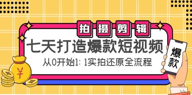 七天打造爆款短视频：拍摄 剪辑实操，从0开始1:1实拍还原实操全流程白米粥资源网-汇集全网副业资源白米粥资源网