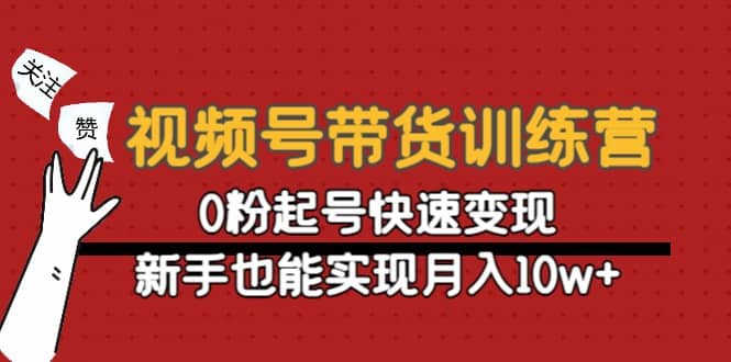 视频号带货训练营：0粉起号快速变现白米粥资源网-汇集全网副业资源白米粥资源网