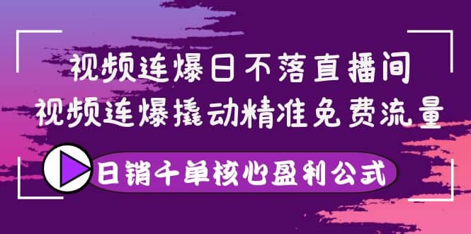 视频连爆日不落直播间，视频连爆撬动精准免费流量，日销千单核心盈利公式白米粥资源网-汇集全网副业资源白米粥资源网