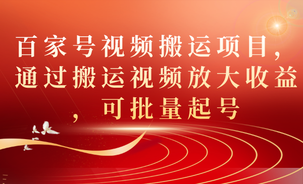 百家号视频搬运项目，通过搬运视频放大收益，可批量起号白米粥资源网-汇集全网副业资源白米粥资源网