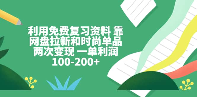 利用免费复习资料 靠网盘拉新和时尚单品两次变现 一单利润100-200白米粥资源网-汇集全网副业资源白米粥资源网