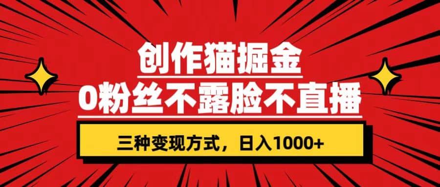 创作猫掘金，0粉丝不直播不露脸，三种变现方式 日入1000 轻松上手(附资料)白米粥资源网-汇集全网副业资源白米粥资源网