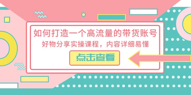 如何打造一个高流量的带货账号，好物分享实操课程，内容详细易懂白米粥资源网-汇集全网副业资源白米粥资源网