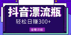 最新抖音漂流瓶发作品项目,日入300-500元没问题【自带流量热度】白米粥资源网-汇集全网副业资源白米粥资源网