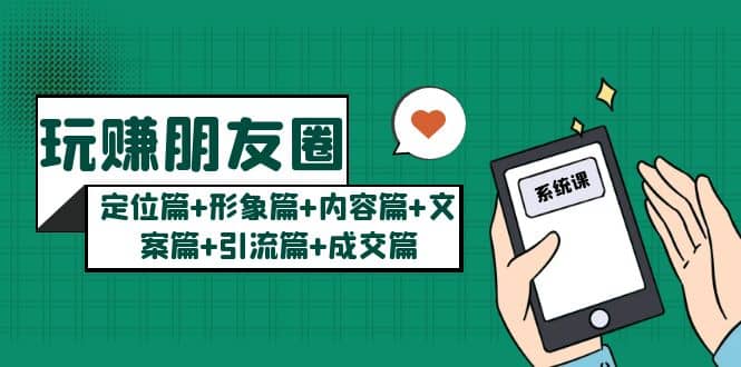 玩赚朋友圈系统课：定位篇 形象篇 内容篇 文案篇 引流篇 成交篇白米粥资源网-汇集全网副业资源白米粥资源网