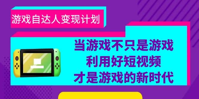 游戏·自达人变现计划，当游戏不只是游戏，利用好短视频才是游戏的新时代白米粥资源网-汇集全网副业资源白米粥资源网