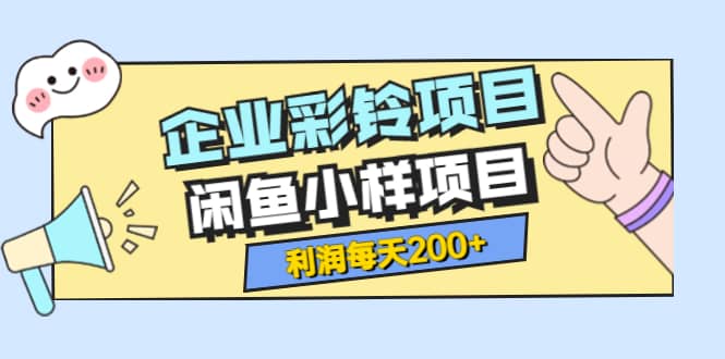 最新企业彩铃项目 闲鱼小样项目，利润每天200 轻轻松松，纯视频拆解玩法白米粥资源网-汇集全网副业资源白米粥资源网