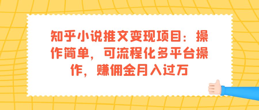 知乎小说推文变现项目：操作简单，可流程化多平台操作，赚佣金月入过万白米粥资源网-汇集全网副业资源白米粥资源网