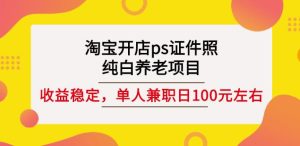 淘宝开店ps证件照,纯白养老项目,单人兼职稳定日100元(教程 软件 素材)白米粥资源网-汇集全网副业资源白米粥资源网
