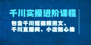 千川实操进阶课程(11月更新)包含千川短视频图文、千川直播间、小店随心推白米粥资源网-汇集全网副业资源白米粥资源网
