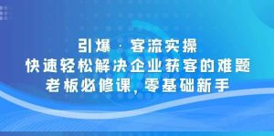 引爆·客流实操:快速轻松解决企业获客的难题,老板必修课,零基础新手白米粥资源网-汇集全网副业资源白米粥资源网