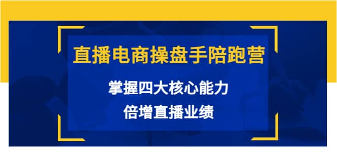 直播电商操盘手陪跑营：掌握四大核心能力，倍增直播业绩（价值980）白米粥资源网-汇集全网副业资源白米粥资源网