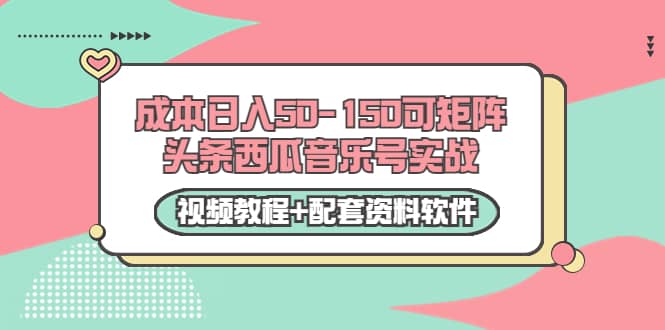 0成本日入50-150可矩阵头条西瓜音乐号实战（视频教程 配套资料软件）白米粥资源网-汇集全网副业资源白米粥资源网