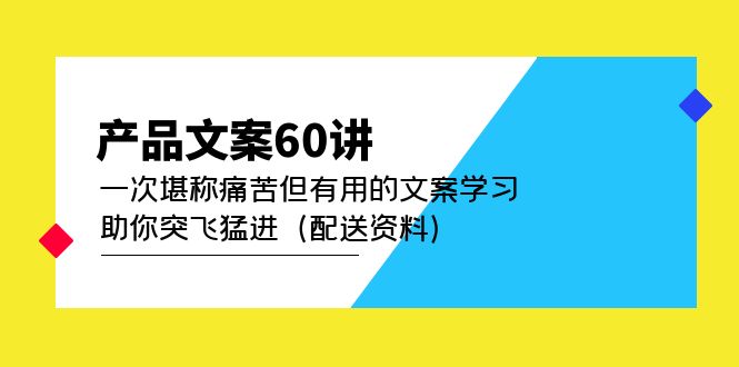 产品文案60讲：一次堪称痛苦但有用的文案学习 助你突飞猛进（配送资料）白米粥资源网-汇集全网副业资源白米粥资源网