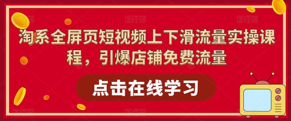 淘系-全屏页短视频上下滑流量实操课程，引爆店铺免费流量（87节视频课）白米粥资源网-汇集全网副业资源白米粥资源网