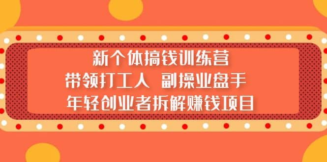 新个体搞钱训练营：带领打工人 副操业盘手 年轻创业者拆解赚钱项目白米粥资源网-汇集全网副业资源白米粥资源网