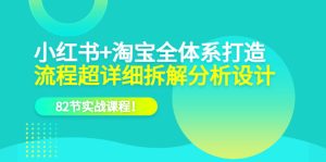 小红书 淘宝·全体系打造，流程超详细拆解分析设计，82节实战课程白米粥资源网-汇集全网副业资源白米粥资源网