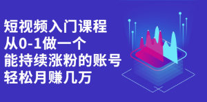 短视频入门课程,从0-1做一个能持续涨粉的账号白米粥资源网-汇集全网副业资源白米粥资源网