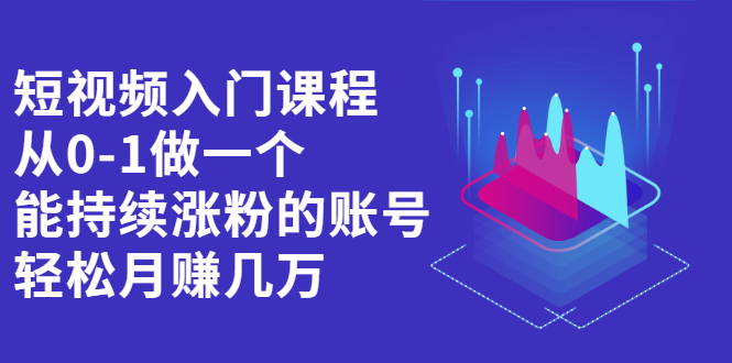 短视频入门课程，从0-1做一个能持续涨粉的账号白米粥资源网-汇集全网副业资源白米粥资源网