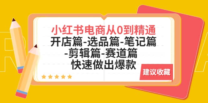 小红书电商从0到精通：开店篇-选品篇-笔记篇-剪辑篇-赛道篇 快速做出爆款白米粥资源网-汇集全网副业资源白米粥资源网