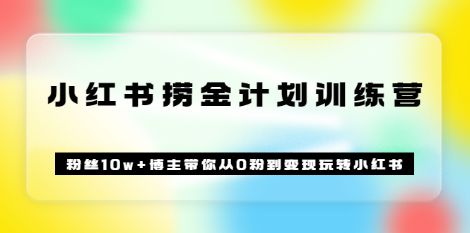 《小红书捞金计划训练营》粉丝10w 博主带你从0粉到变现玩转小红书（72节课)白米粥资源网-汇集全网副业资源白米粥资源网