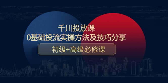 千川投放课：0基础投流实操方法及技巧分享，初级 高级必修课白米粥资源网-汇集全网副业资源白米粥资源网