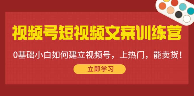 视频号短视频文案训练营：0基础小白如何建立视频号，上热门，能卖货！白米粥资源网-汇集全网副业资源白米粥资源网