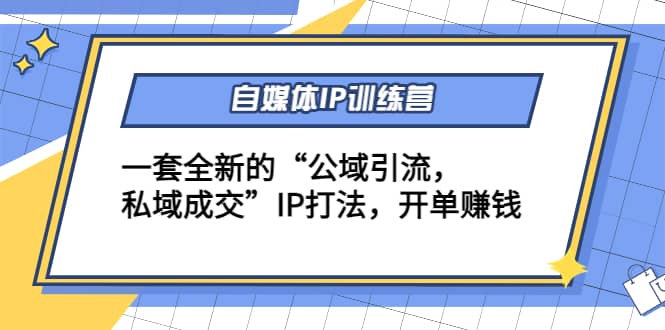 自媒体IP训练营(12 13期)一套全新的“公域引流，私域成交”IP打法白米粥资源网-汇集全网副业资源白米粥资源网