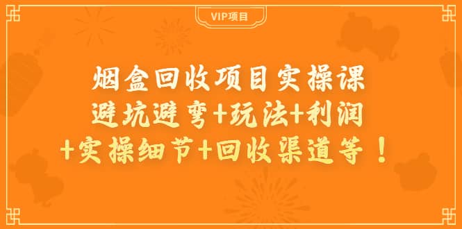 烟盒回收项目实操课：避坑避弯 玩法 利润 实操细节 回收渠道等白米粥资源网-汇集全网副业资源白米粥资源网