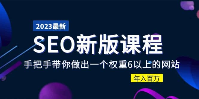 2023某大佬收费SEO新版课程：手把手带你做出一个权重6以上的网站白米粥资源网-汇集全网副业资源白米粥资源网