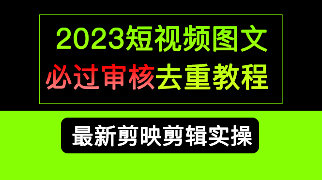 2023短视频和图文必过审核去重教程，剪映剪辑去重方法汇总实操，搬运必学白米粥资源网-汇集全网副业资源白米粥资源网