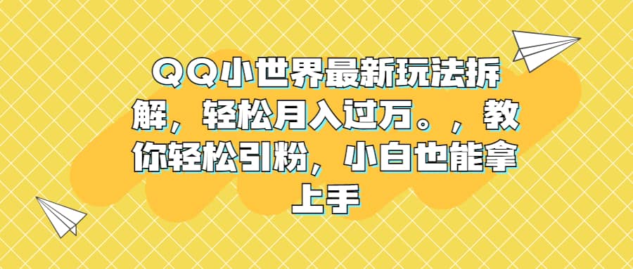 QQ小世界最新玩法拆解，轻松月入过万。教你轻松引粉，小白也能拿上手白米粥资源网-汇集全网副业资源白米粥资源网