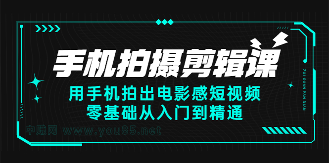 手机拍摄剪辑课：用手机拍出电影感短视频，零基础从入门到精通白米粥资源网-汇集全网副业资源白米粥资源网