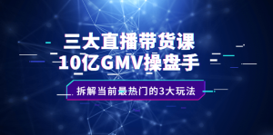 三大直播带货课:10亿GMV操盘手,拆解当前最热门的3大玩法白米粥资源网-汇集全网副业资源白米粥资源网