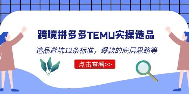 跨境拼多多TEMU实操选品运营方法，选品避坑12条标准，爆款的底层思路等白米粥资源网-汇集全网副业资源白米粥资源网