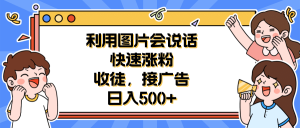 利用会说话的图片快速涨粉,收徒,接广告日入500白米粥资源网-汇集全网副业资源白米粥资源网