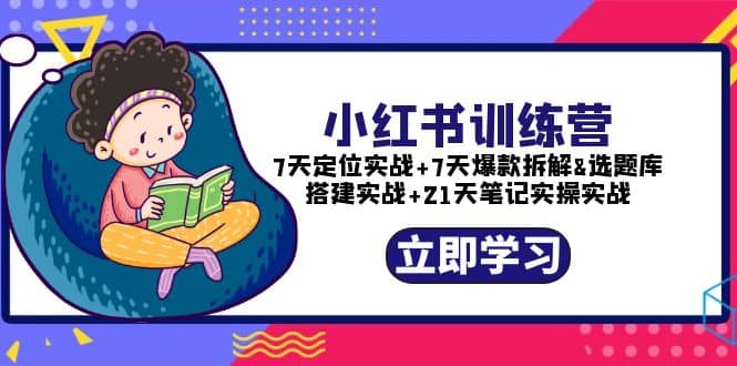 小红书训练营：7天定位实战 7天爆款拆解 选题库搭建实战 21天笔记实操实战白米粥资源网-汇集全网副业资源白米粥资源网