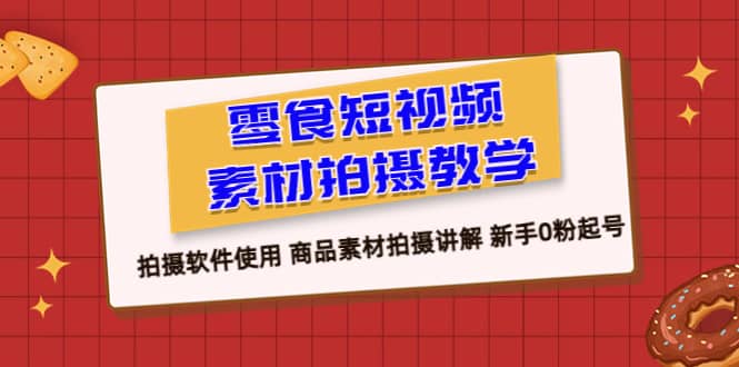 零食 短视频素材拍摄教学，拍摄软件使用 商品素材拍摄讲解 新手0粉起号白米粥资源网-汇集全网副业资源白米粥资源网