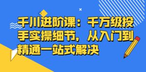 千川进阶课:千川投放细节实操,从入门到精通一站式解决白米粥资源网-汇集全网副业资源白米粥资源网