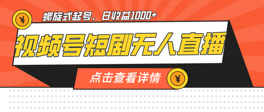 视频号短剧无人直播，螺旋起号，单号日收益1000白米粥资源网-汇集全网副业资源白米粥资源网