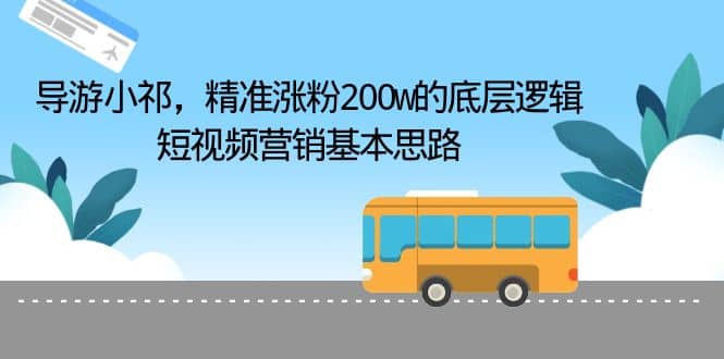 导游小祁，精准涨粉200w的底层逻辑，短视频营销基本思路白米粥资源网-汇集全网副业资源白米粥资源网