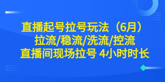 直播起号拉号玩法（6月）拉流/稳流/洗流/控流 直播间现场拉号 4小时时长白米粥资源网-汇集全网副业资源白米粥资源网