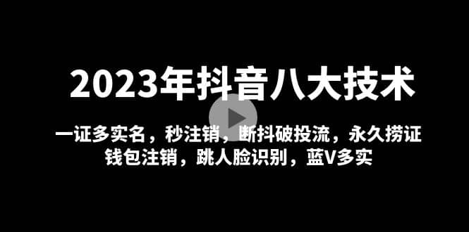 2023年抖音八大技术，一证多实名 秒注销 断抖破投流 永久捞证 钱包注销 等!白米粥资源网-汇集全网副业资源白米粥资源网