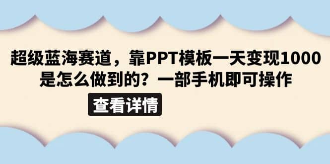 超级蓝海赛道，靠PPT模板一天变现1000是怎么做到的（教程 99999份PPT模板）白米粥资源网-汇集全网副业资源白米粥资源网