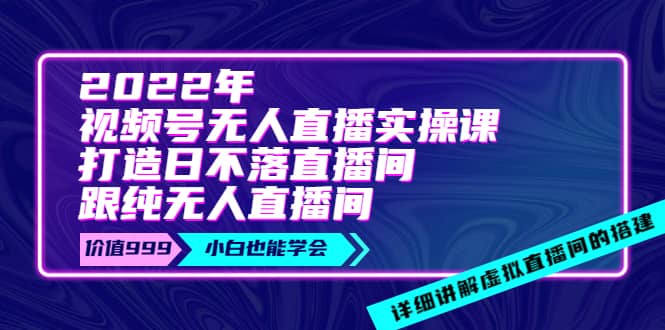 2022年《视频号无人直播实操课》打造日不落直播间 纯无人直播间白米粥资源网-汇集全网副业资源白米粥资源网