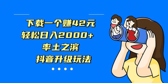 下载一个赚42元，轻松日入2000 ，率土之滨，抖音升级玩法白米粥资源网-汇集全网副业资源白米粥资源网